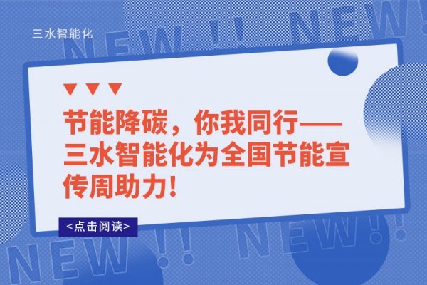 節(jié)能降碳，你我同行——三水智能化為全國(guó)節(jié)能宣傳周助力!